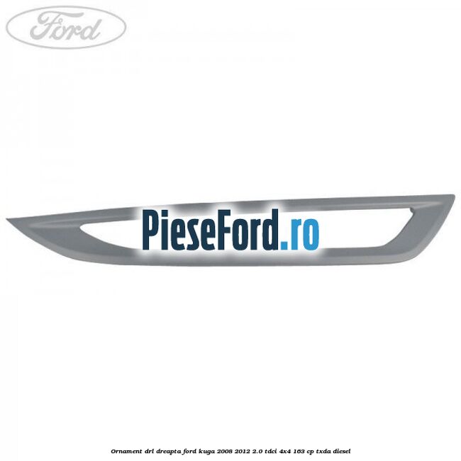 Ornament DRL dreapta Ford Kuga 2008-2012 2.0 TDCI 4x4 163 cp Ornament DRL dreapta Ford Kuga 2008-2012 2.0 TDCI 4x4 163 cp TXDA diesel