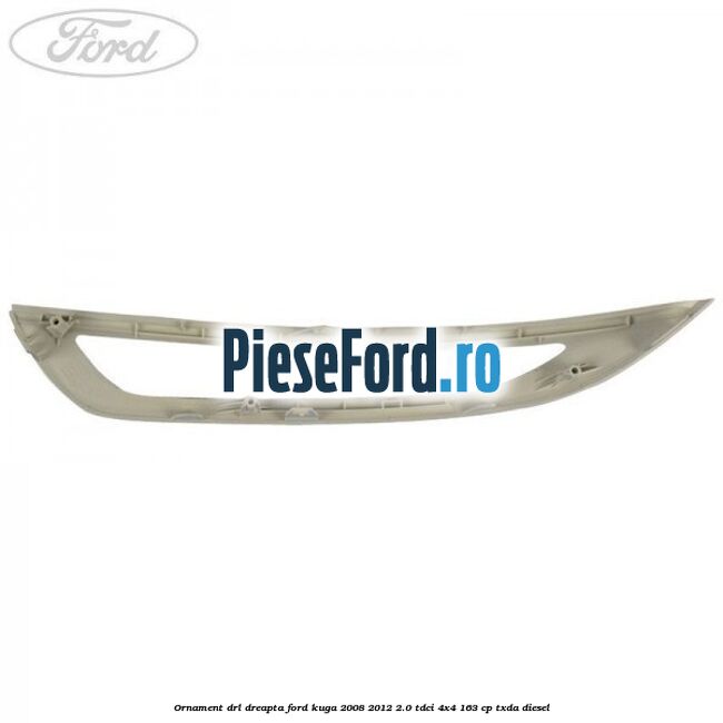 Ornament DRL dreapta Ford Kuga 2008-2012 2.0 TDCI 4x4 163 cp Ornament DRL dreapta Ford Kuga 2008-2012 2.0 TDCI 4x4 163 cp TXDA diesel