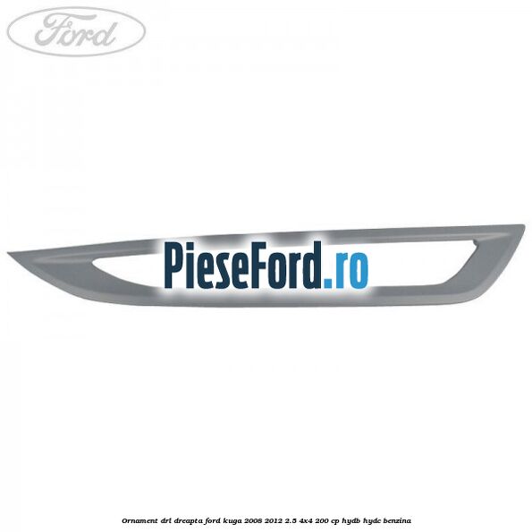 Ornament DRL dreapta Ford Kuga 2008-2012 2.5 4x4 200 cp HYDB, HYDC benzina