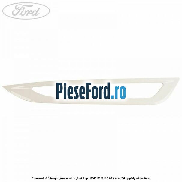 Ornament DRL dreapta frozen white Ford Kuga 2008-2012 2.0 TDCi 4x4 136 cp G6DG, UKDA diesel