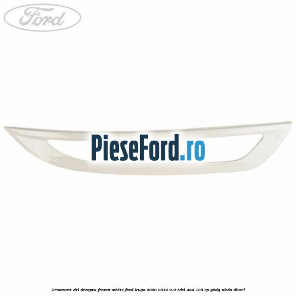 Ornament DRL dreapta frozen white Ford Kuga 2008-2012 2.0 TDCi 4x4 136 cp G6DG, UKDA diesel