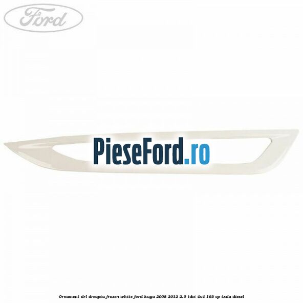 Ornament DRL dreapta frozen white Ford Kuga 2008-2012 2.0 TDCI 4x4 163 cp TXDA diesel