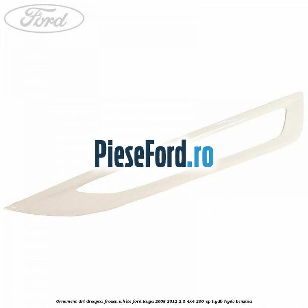 Ornament DRL dreapta frozen white Ford Kuga 2008-2012 2.5 4x4 200 cp HYDB, HYDC benzina