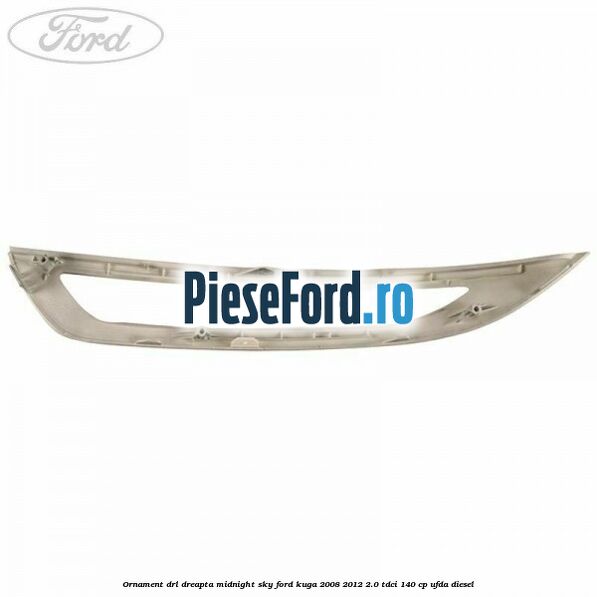 Ornament DRL dreapta midnight sky Ford Kuga 2008-2012 2.0 TDCI 140 cp UFDA diesel