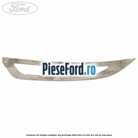 Ornament DRL dreapta midnight sky Ford Kuga 2008-2012 2.0 TDCI 4x4 163 cp TXDA diesel