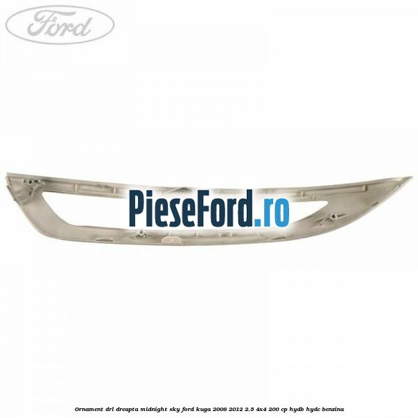Ornament DRL dreapta midnight sky Ford Kuga 2008-2012 2.5 4x4 200 cp HYDB, HYDC benzina