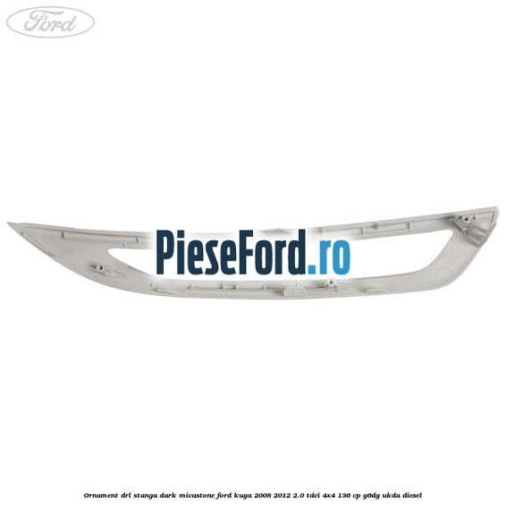 Ornament DRL stanga dark micastone Ford Kuga 2008-2012 2.0 TDCi 4x4 136 cp G6DG, UKDA diesel