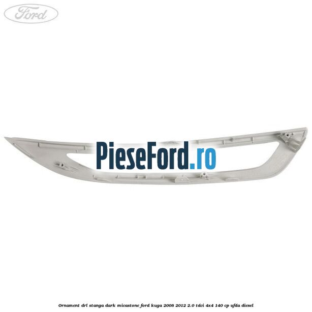 Ornament DRL stanga dark micastone Ford Kuga 2008-2012 2.0 TDCI 4x4 140 cp UFDA diesel