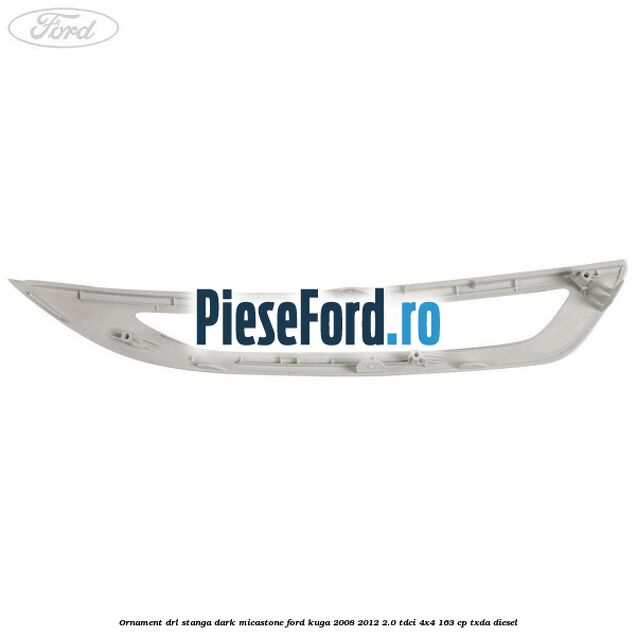 Ornament DRL stanga dark micastone Ford Kuga 2008-2012 2.0 TDCI 4x4 163 cp TXDA diesel