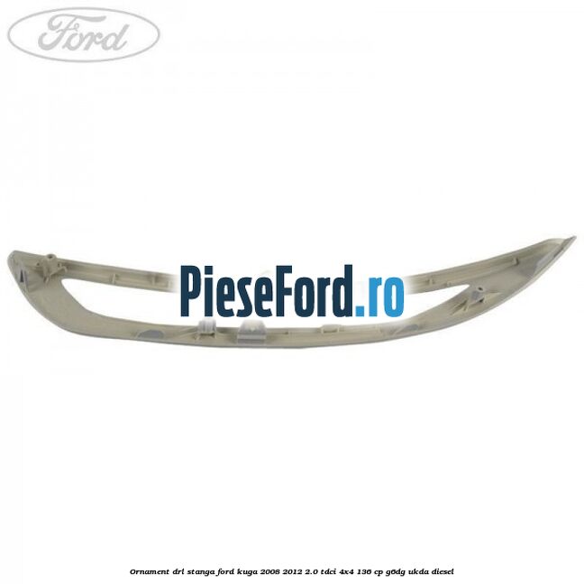Ornament DRL stanga Ford Kuga 2008-2012 2.0 TDCi 4x4 136 cp G6DG, UKDA diesel