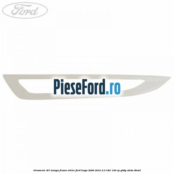 Ornament DRL stanga frozen white Ford Kuga 2008-2012 2.0 TDCi 136 cp G6DG, UKDA diesel