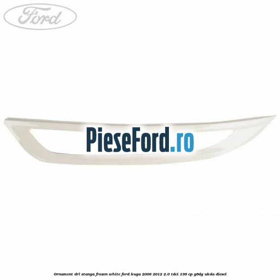 Ornament DRL stanga frozen white Ford Kuga 2008-2012 2.0 TDCi 136 cp G6DG, UKDA diesel