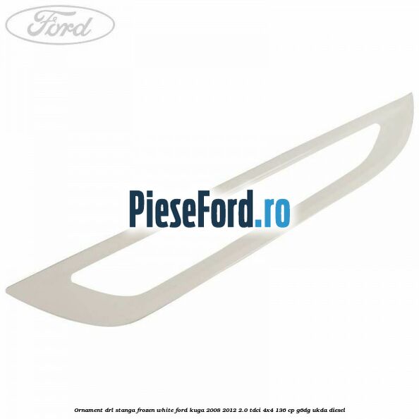 Ornament DRL stanga frozen white Ford Kuga 2008-2012 2.0 TDCi 4x4 136 cp G6DG, UKDA diesel