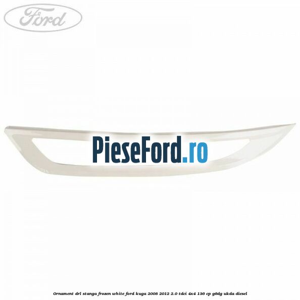 Ornament DRL stanga frozen white Ford Kuga 2008-2012 2.0 TDCi 4x4 136 cp G6DG, UKDA diesel