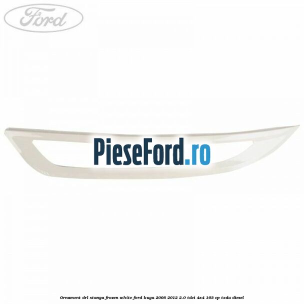 Ornament DRL stanga frozen white Ford Kuga 2008-2012 2.0 TDCI 4x4 163 cp TXDA diesel