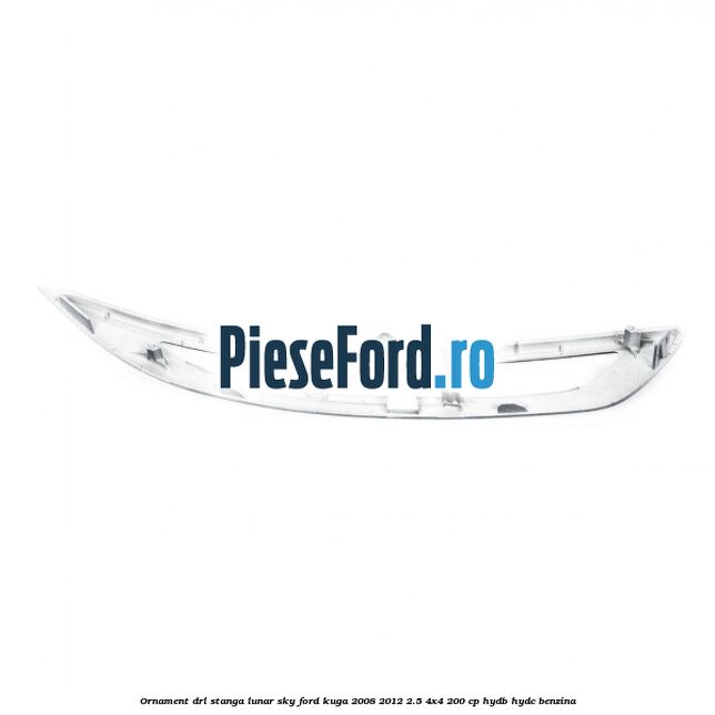Ornament DRL stanga lunar sky Ford Kuga 2008-2012 2.5 4x4 200 cp HYDB, HYDC benzina