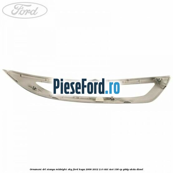 Ornament DRL stanga midnight sky Ford Kuga 2008-2012 2.0 TDCi 4x4 136 cp G6DG, UKDA diesel