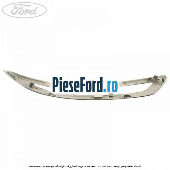 Ornament DRL stanga midnight sky Ford Kuga 2008-2012 2.0 TDCi 4x4 136 cp G6DG, UKDA diesel