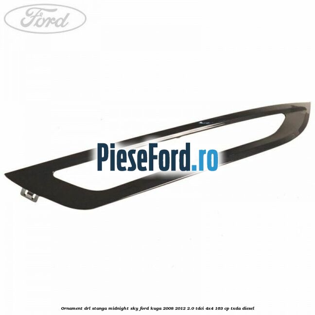 Ornament DRL stanga midnight sky Ford Kuga 2008-2012 2.0 TDCI 4x4 163 cp TXDA diesel