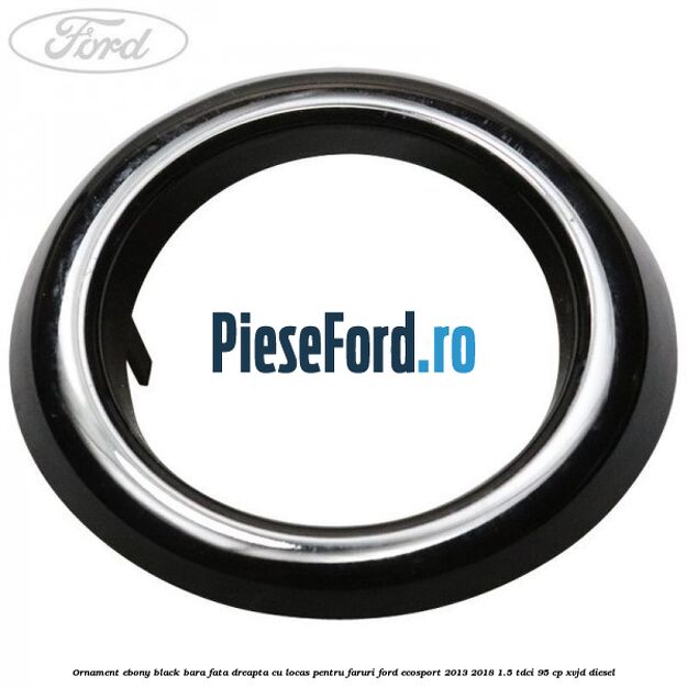 Ornament ebony black bara fata dreapta cu locas pentru faruri Ford EcoSport 2013-2018 1.5 TDCi 95 cp XVJD diesel
