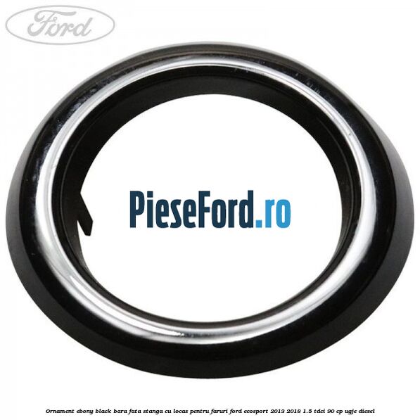 Ornament ebony black bara fata stanga cu locas pentru faruri Ford EcoSport 2013-2018 1.5 TDCi 90 cp UGJE diesel