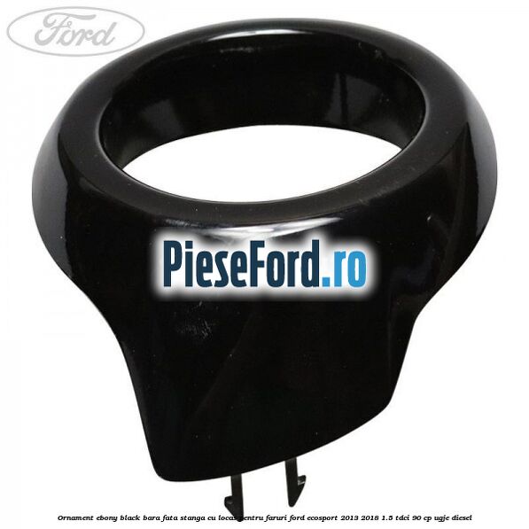 Ornament ebony black bara fata stanga cu locas pentru faruri Ford EcoSport 2013-2018 1.5 TDCi 90 cp UGJE diesel