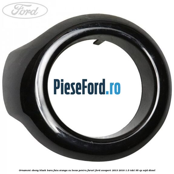 Ornament ebony black bara fata stanga cu locas pentru faruri Ford EcoSport 2013-2018 1.5 TDCi 95 cp XVJD diesel
