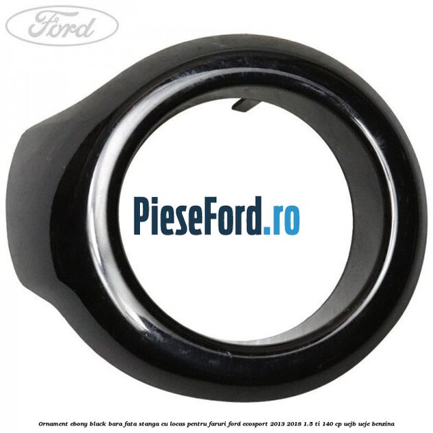 Ornament ebony black bara fata stanga cu locas pentru faruri Ford EcoSport 2013-2018 1.5 Ti 140 cp UEJB, UEJE benzina