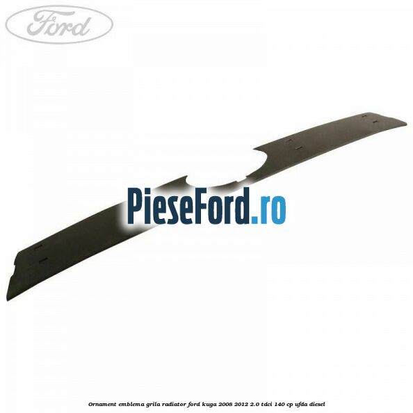 Ornament emblema grila radiator Ford Kuga 2008-2012 2.0 TDCI 140 cp UFDA diesel