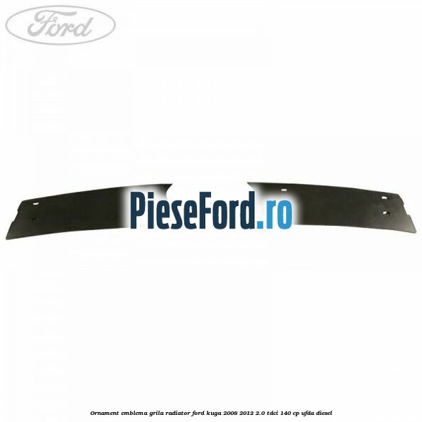 Ornament emblema grila radiator Ford Kuga 2008-2012 2.0 TDCI 140 cp Ornament emblema grila radiator Ford Kuga 2008-2012 2.0 TDCI 140 cp UFDA diesel
