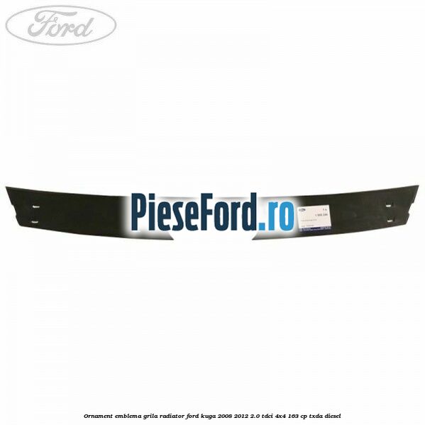 Ornament emblema grila radiator Ford Kuga 2008-2012 2.0 TDCI 4x4 163 cp Ornament emblema grila radiator Ford Kuga 2008-2012 2.0 TDCI 4x4 163 cp TXDA diesel