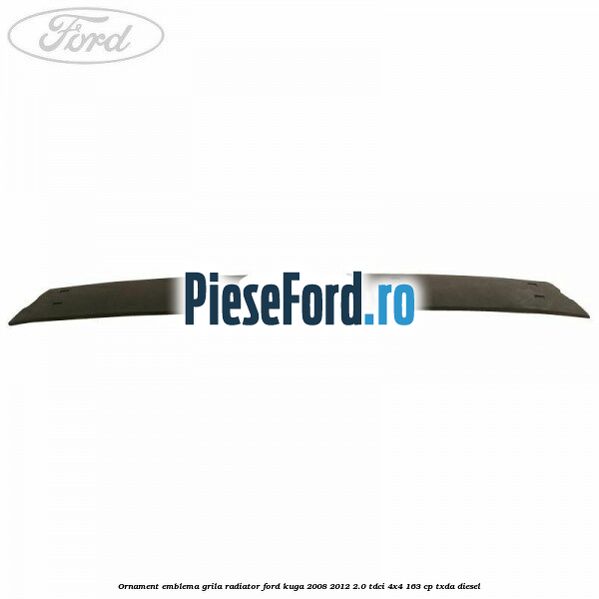 Ornament emblema grila radiator Ford Kuga 2008-2012 2.0 TDCI 4x4 163 cp Ornament emblema grila radiator Ford Kuga 2008-2012 2.0 TDCI 4x4 163 cp TXDA diesel
