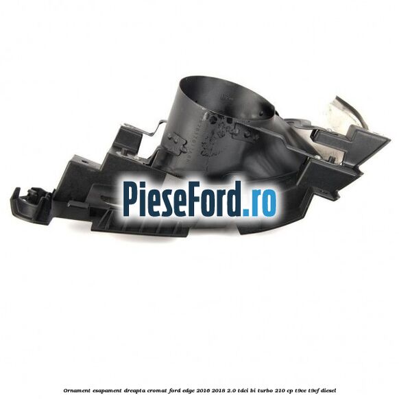 Ornament esapament dreapta cromat Ford Edge 2016-2018 2.0 TDCi Bi-Turbo 210 cp T9CE, T9CF diesel