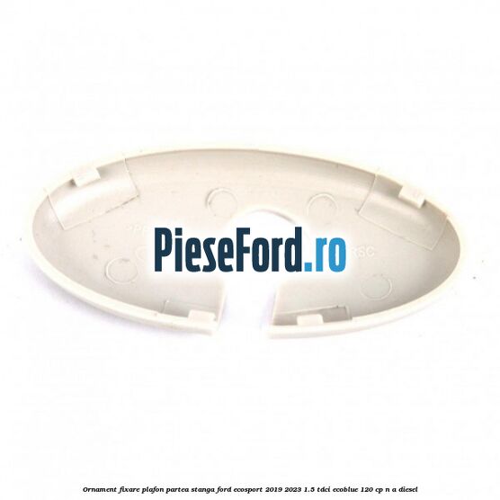 Ornament fixare plafon partea stanga Ford EcoSport 2019-2023 1.5 TDCi EcoBlue 120 cp n/a diesel
