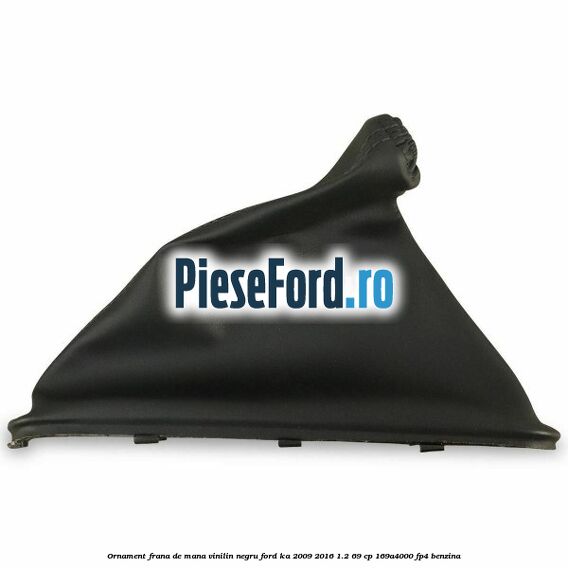 Ornament frana de mana, vinilin negru Ford Ka 2009-2016 1.2 69 cp 169A4000, FP4 benzina