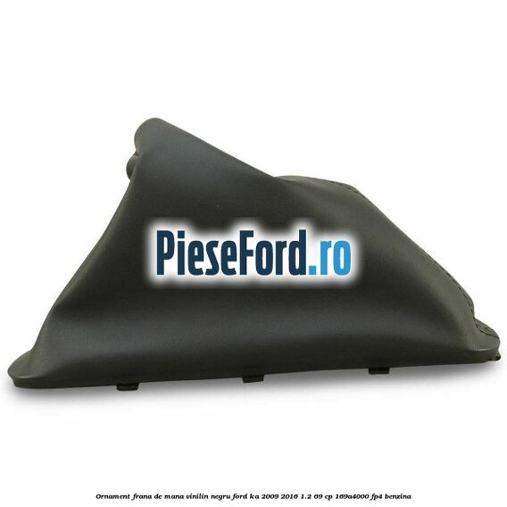 Ornament frana de mana, vinilin negru Ford Ka 2009-2016 1.2 69 cp 169A4000, FP4 benzina