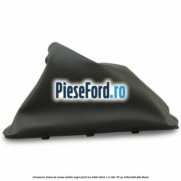 Ornament frana de mana, vinilin negru Ford Ka 2009-2016 1.3 TDCi 75 cp 169A1000, FD4 diesel