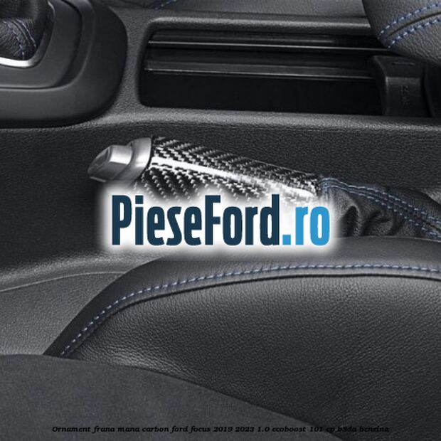 Ornament frana mana carbon Ford Focus 2019-2023 1.0 EcoBoost 101 cp Ornament frana mana carbon Ford Focus 2019-2023 1.0 EcoBoost 101 cp B3DA benzina