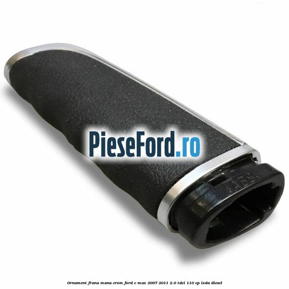 Ornament frana mana, crom Ford C-Max 2007-2011 2.0 TDCi 110 cp IXDA diesel