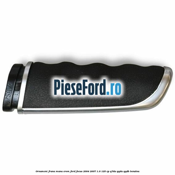 Ornament frana mana, crom Ford Focus 2004-2007 1.8 125 cp Q7DA, QQDA, QQDB benzina