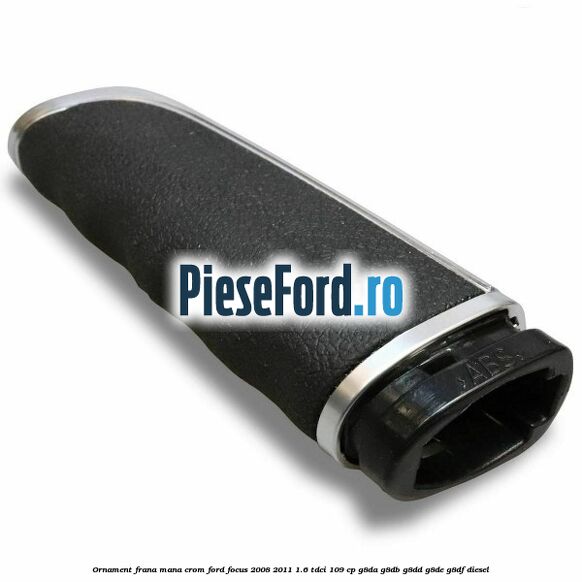 Ornament frana mana, crom Ford Focus 2008-2011 1.6 TDCi 109 cp G8DA, G8DB, G8DD, G8DE, G8DF diesel