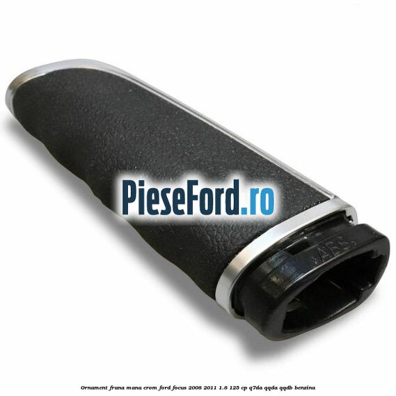 Ornament frana mana, crom Ford Focus 2008-2011 1.8 125 cp Q7DA, QQDA, QQDB benzina
