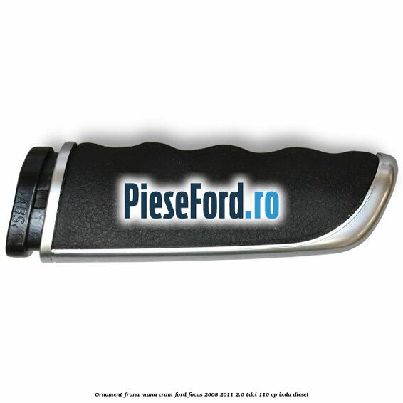 Ornament frana mana, crom Ford Focus 2008-2011 2.0 TDCi 110 cp IXDA diesel