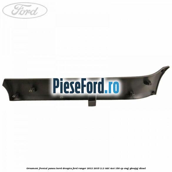 Ornament frontal panou bord dreapta Ford Ranger 2012-2015 2.2 TDCi 4x4 150 cp ENQJ, GBVAJQJ diesel