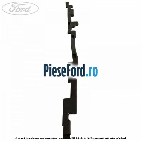 Ornament frontal panou bord dreapta Ford Ranger 2012-2015 3.2 TDCi 4x4 200 cp Ornament frontal panou bord dreapta Ford Ranger 2012-2015 3.2 TDCi 4x4 200 cp ENSA, SA2R, SA2S, SA2W, SAFA diesel