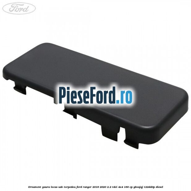 Ornament gaura locas USB torpedou Ford Ranger 2016-2020 2.2 TDCi 4x4 160 cp GBVAJQJ, T22DD0P diesel