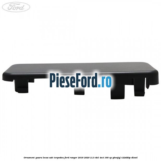 Ornament gaura locas USB torpedou Ford Ranger 2016-2020 2.2 TDCi 4x4 160 cp GBVAJQJ, T22DD0P diesel