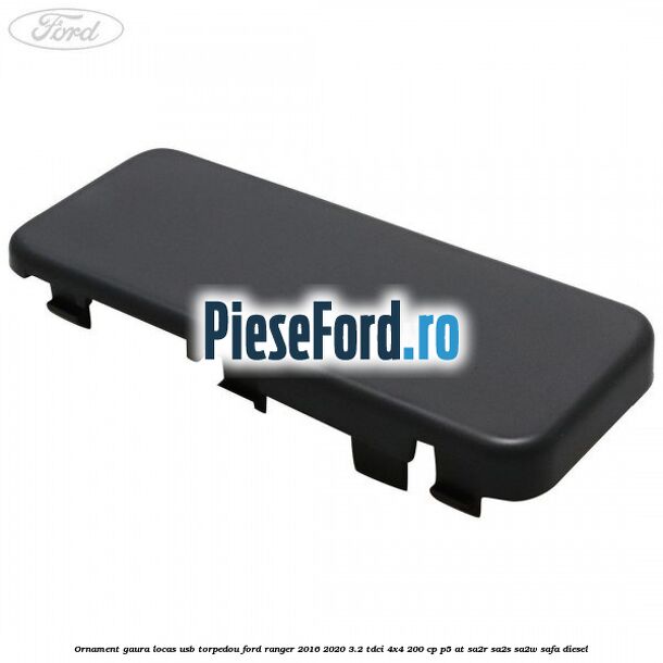 Ornament gaura locas USB torpedou Ford Ranger 2016-2020 3.2 TDCi 4x4 200 cp P5-AT, SA2R, SA2S, SA2W, SAFA diesel