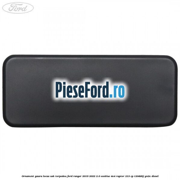Ornament gaura locas USB torpedou Ford Ranger 2019-2022 2.0 EcoBlue 4x4 Raptor 213 cp T20DD0J, YN2X diesel