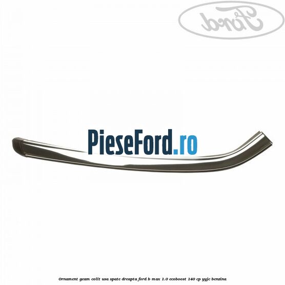 Ornament geam collt usa spate dreapta Ford B-Max 1.0 EcoBoost 140 cp YYJC benzina